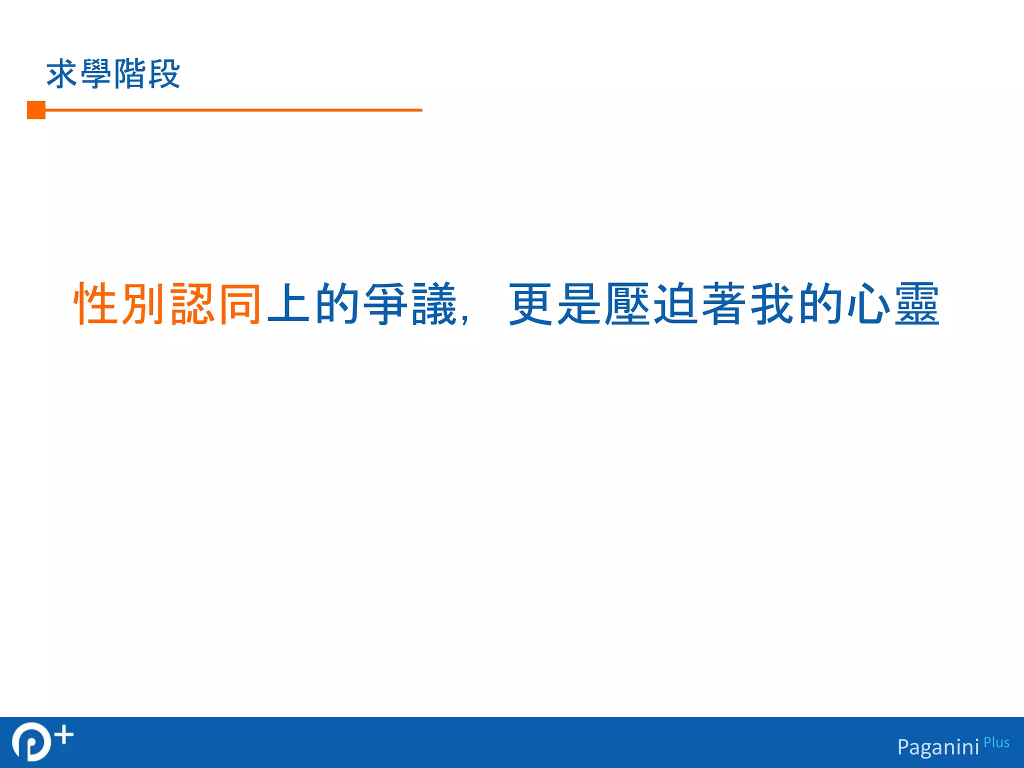 Paganini Plus 
求學階段 
性別認同上的爭議，更是壓迫著我的心靈 
 