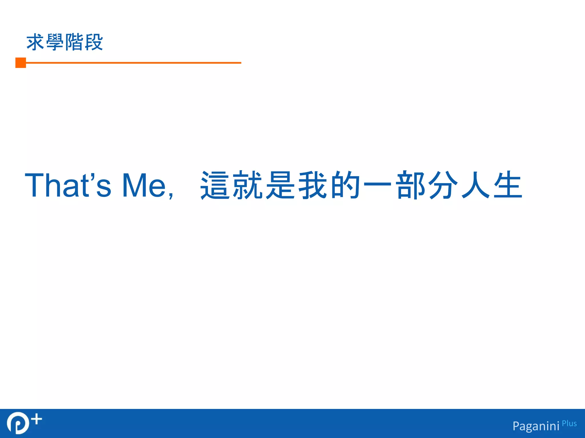 Paganini Plus 
求學階段 
That’s Me，這就是我的一部分人生 
 