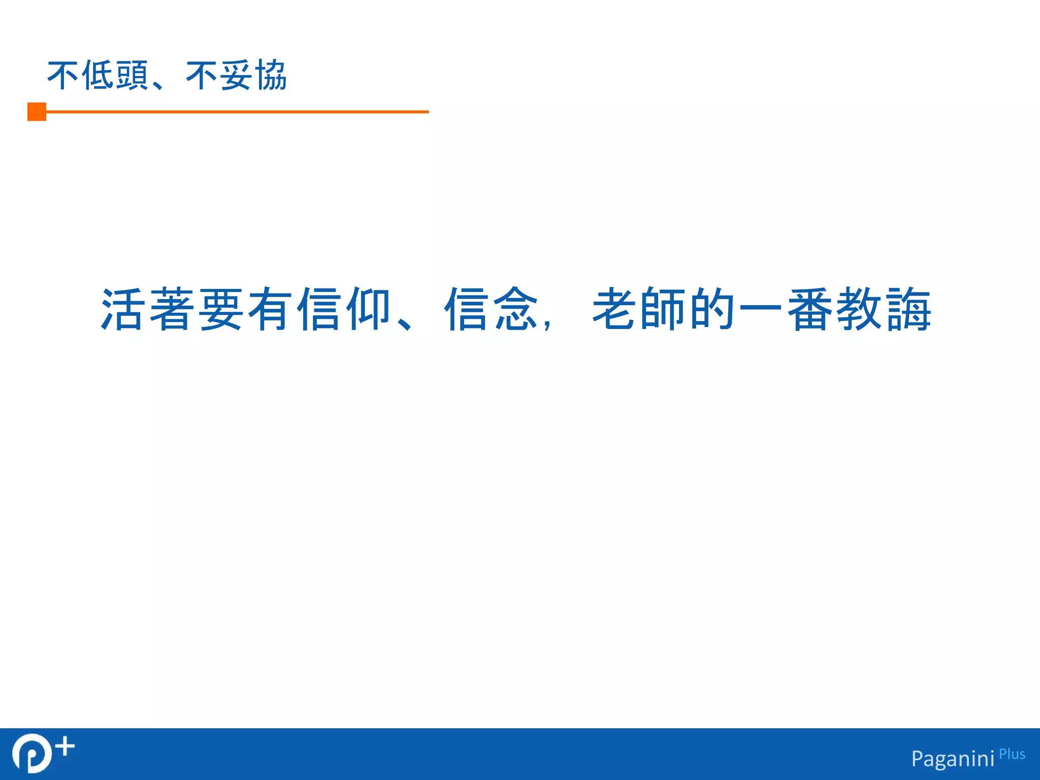 Paganini Plus 
不低頭、不妥協 
活著要有信仰、信念，老師的一番教誨 
 