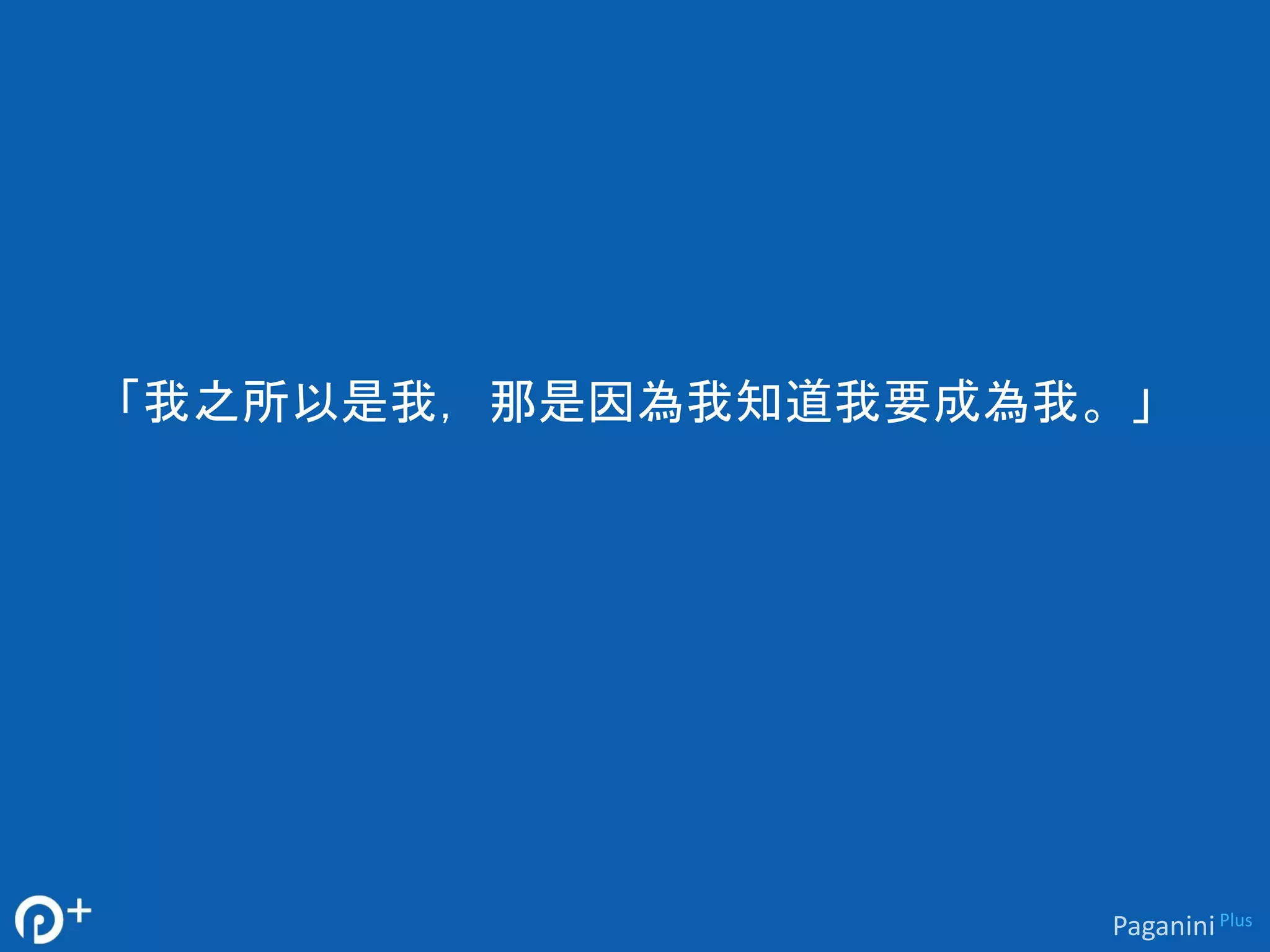 「我之所以是我，那是因為我知道我要成為我。」 
Paganini Plus 
 
