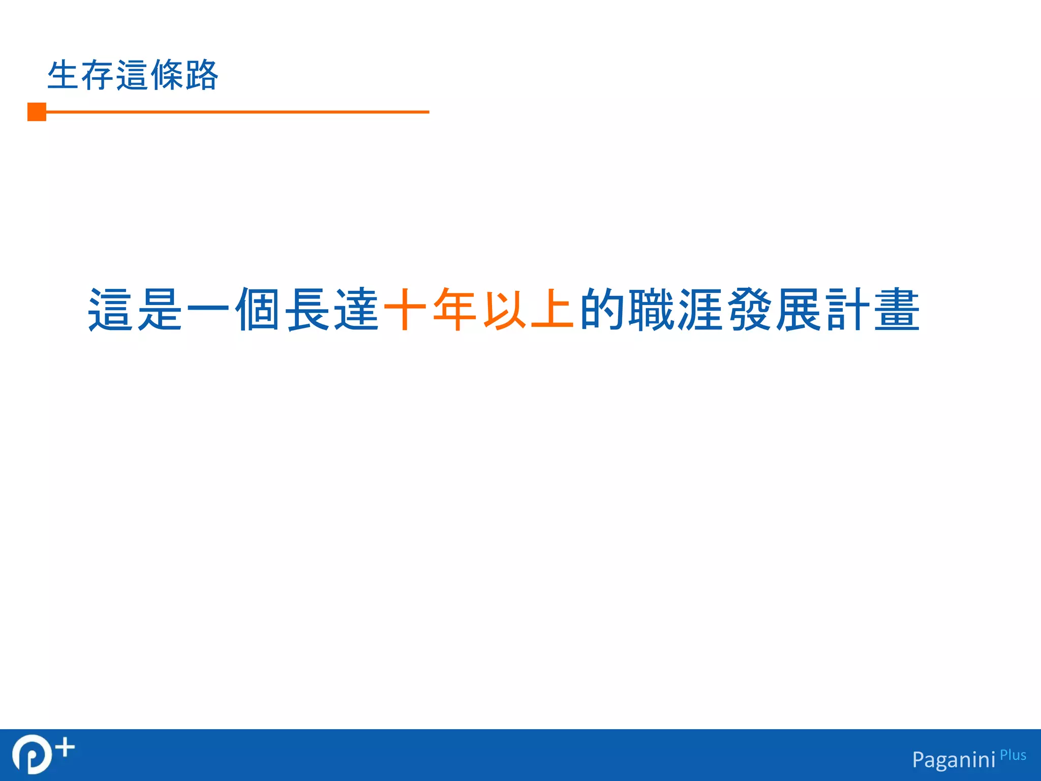 Paganini Plus 
生存這條路 
這是一個長達十年以上的職涯發展計畫 
 