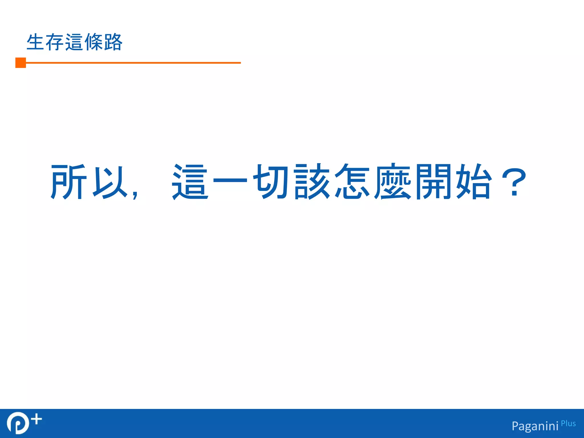 Paganini Plus 
生存這條路 
所以，這一切該怎麼開始？ 
 