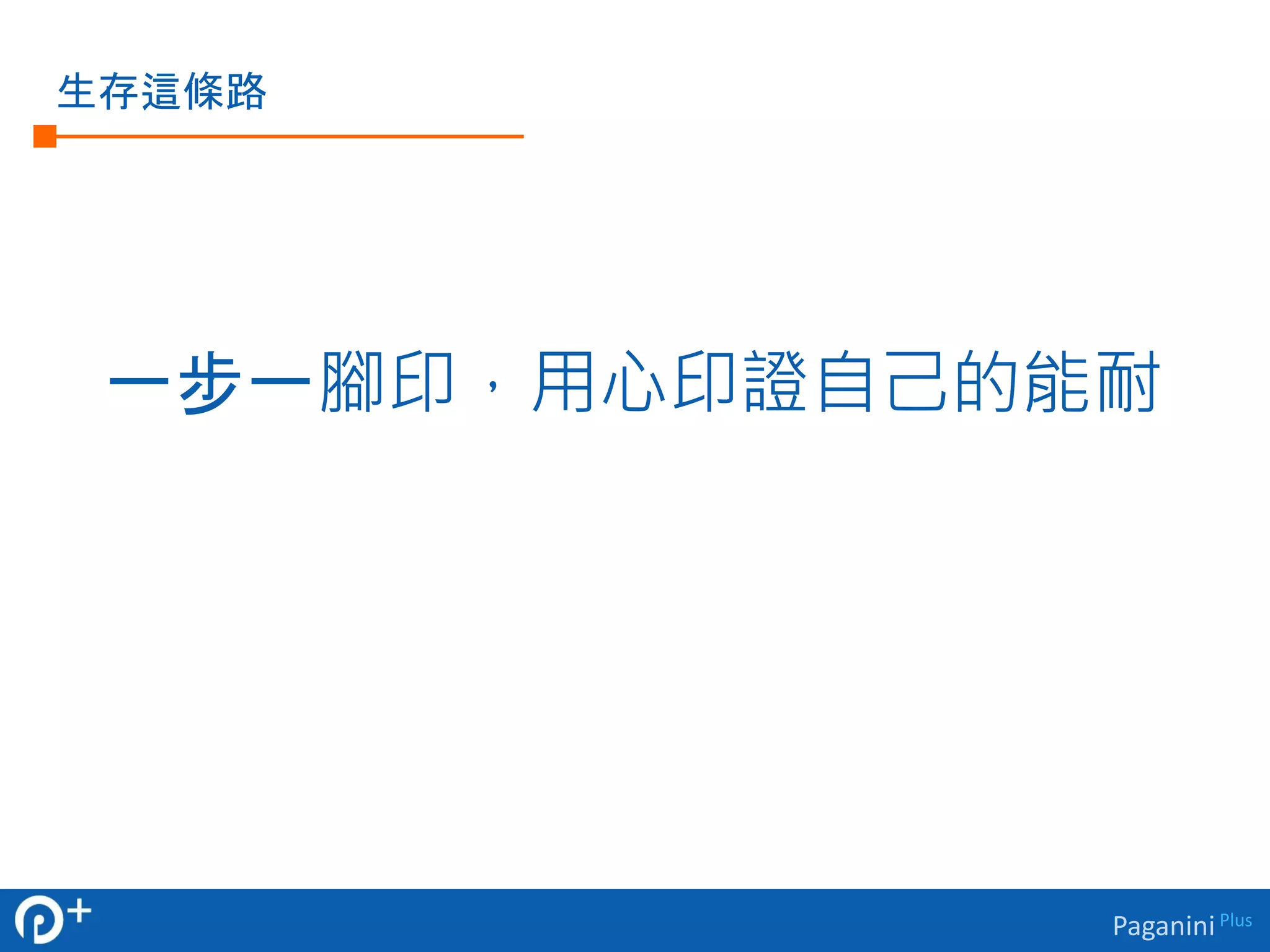 Paganini Plus 
生存這條路 
一步一腳印，用心印證自己的能耐 
 