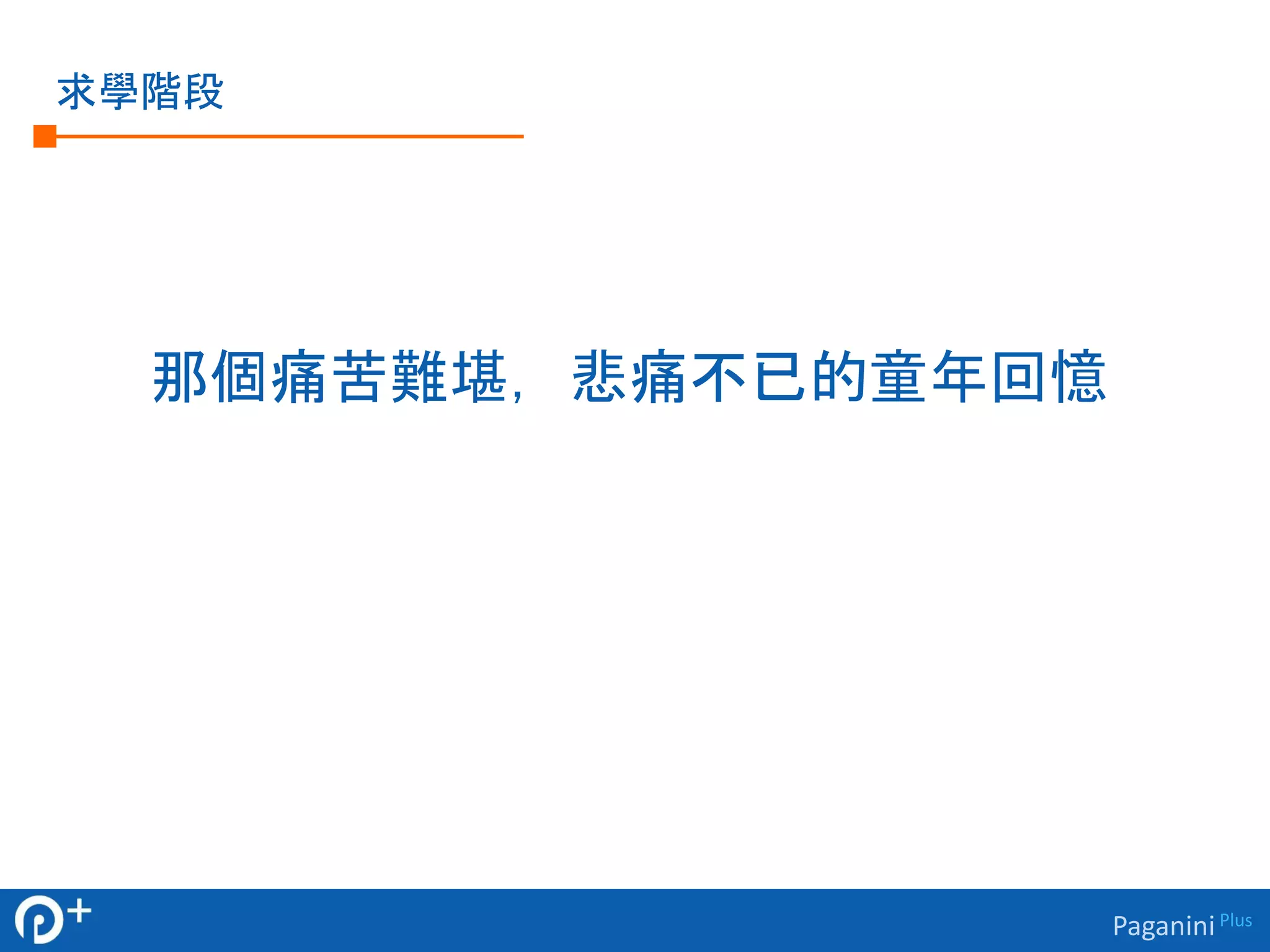 Paganini Plus 
求學階段 
那個痛苦難堪，悲痛不已的童年回憶 
 