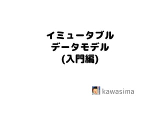 イミュータブル データモデル (入門編) 
kawasima  