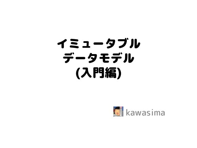 イミュータブル データモデル (入門編) 
kawasima  