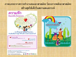 ภาพบรรยากาศการทางานของอาสาสมัคร โครงการพลังอาสาสมัคร
สร้างสุขให้เด็กในสถานสงเคราะห์
 