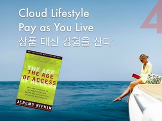 Cloud Lifestyle 
Pay as You Live 
상품 대신 경험을 산다 4 
 