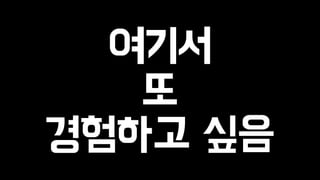 여기서 
또 
경험하고 싶음 
 
