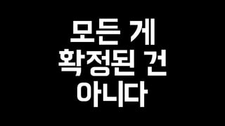 모든 게 
확정된 건 
아니다 
 