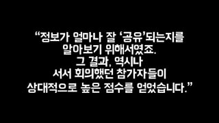 “정보가 얼마나 잘 ‘공유’되는지를 
알아보기 위해서였죠. 
그 결과, 역시나 
서서 회의했던 참가자들이 
상대적으로 높은 점수를 얻었습니다.” 
 
