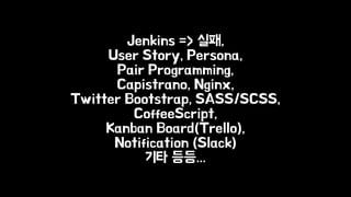 Jenkins => 실패, 
User Story, Persona, 
Pair Programming, 
Capistrano, Nginx, 
Twitter Bootstrap, SASS/SCSS, 
CoffeeScript, 
Kanban Board(Trello), 
Notification (Slack) 
기타 등등... 
 
