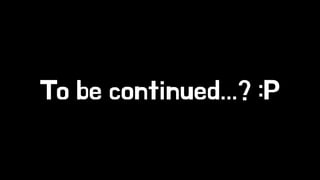 To be continued...? :P 
 