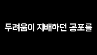 두려움이 지배하던 공포를 
 