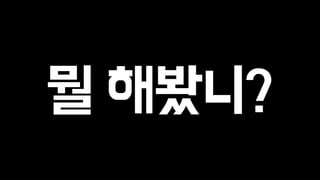 뭘 해봤니? 
 