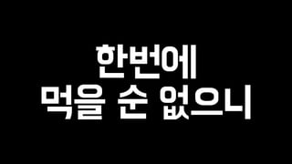 한번에 
먹을 순 없으니 
 