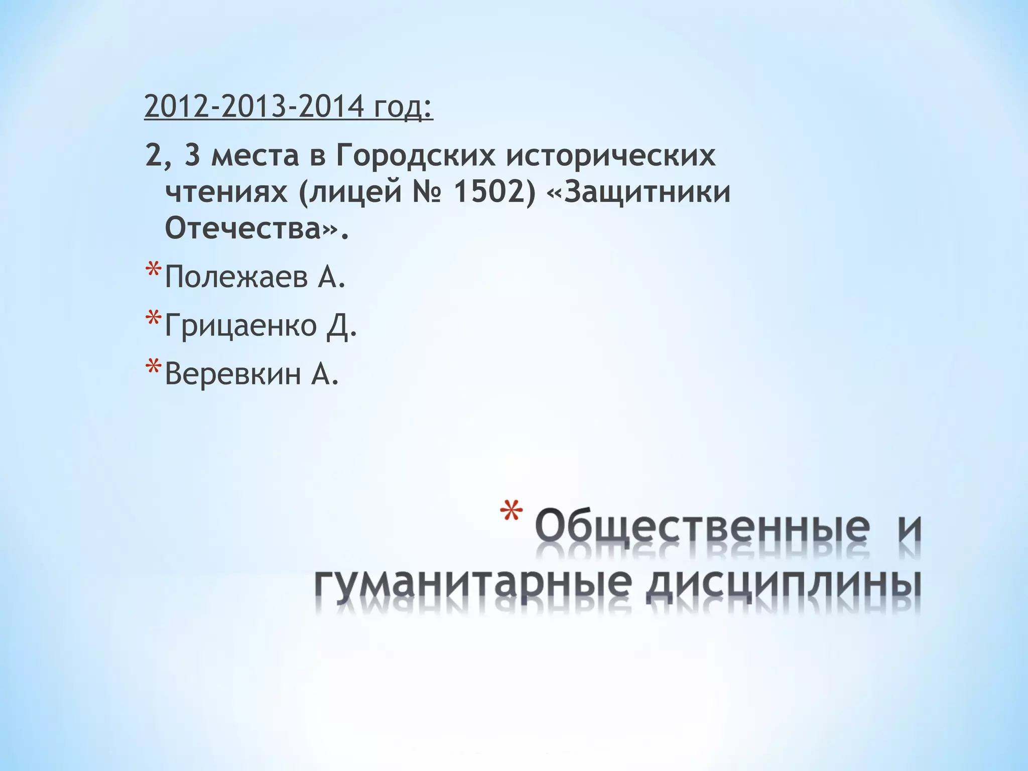 2012-2013-2014 год: 
2, 3 места в Городских исторических 
чтениях (лицей № 1502) «Защитники 
Отечества». 
*Полежаев А. 
*Грицаенко Д. 
*Веревкин А. 
 