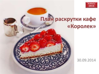 План раскрутки кафе 
«Королек» 
30.09.2014 
 