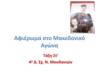 Αφιέρωμα στο Μακεδονικό 
Αγώνα 
Τάξη Στ’ 
4ο Δ. Σχ. Ν. Μουδανιών 
 