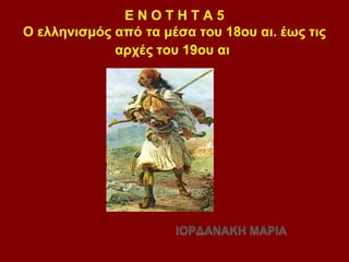 Ε Ν Ο Τ Η Τ Α 5 
Ο ελληνισμός από τα μέσα του 18ου αι. έως τις 
αρχές του 19ου αι. 
 