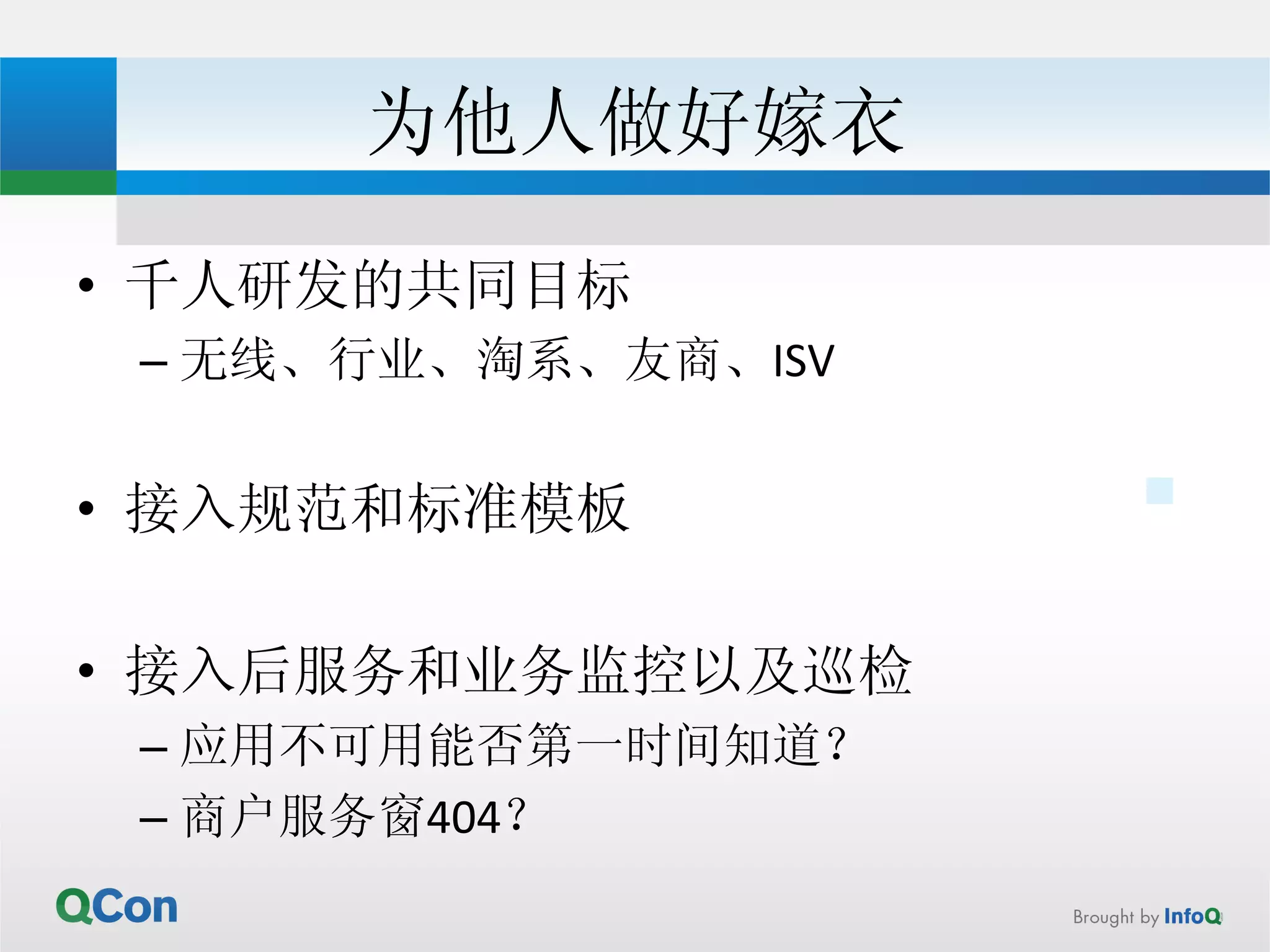 为他人做好嫁衣 
• 千人研发的共同目标 
– 无线、行业、淘系、友商、ISV 
• 接入规范和标准模板 
• 接入后服务和业务监控以及巡检 
– 应用不可用能否第一时间知道？ 
– 商户服务窗404？ 
 