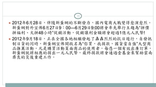 77 
● 2012年6月28日，伴隨新蛋網的不斷發力，國內電商大戰變得愈演愈烈。 
新蛋網對外宣佈6月27日9：00—6月29日9:00將會率先舉行主題為“拼價 
拼福利、火拼48小時”促銷活動，促銷讓利金額將會超過1億元人民幣! 
● 2012年9月18日，正在全國各地相繼發起了轟轟烈烈的抗日遊行，自發抵 
制日貨的同時，新蛋網宣佈開啟名為“你買，我捐款，國貨當自強”大型商 
品推薦活動，凡是購買活動頁面商品的使用者，每憑一個有效出庫訂單， 
新蛋網就將相應的捐出一元人民幣，最終捐款將會通過壹基金來幫助雲南 
彝良的災後重建工作。 
 