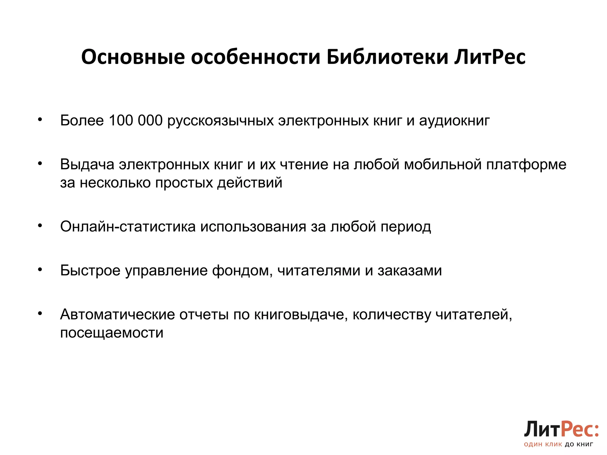 Основные особенности Библиотеки ЛитРес 
• Более 100 000 русскоязычных электронных книг и аудиокниг 
• Выдача электронных книг и их чтение на любой мобильной платформе 
за несколько простых действий 
• Онлайн-статистика использования за любой период 
• Быстрое управление фондом, читателями и заказами 
• Автоматические отчеты по книговыдаче, количеству читателей, 
посещаемости 
 