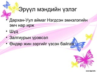 Эрүүл мэндийн үзлэг 
• Дархан-Уул аймаг Нэгдсэн эмнэлэгийн 
эмч нар ирж 
• Шүд 
• Залгиурын үрэвсэл 
• Өндөр жин зэргийг үзсэн байгаа 
 