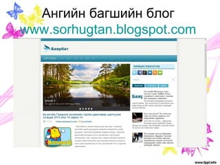 Ангийн багшийн блог 
www.sorhugtan.blogspot.com 
 