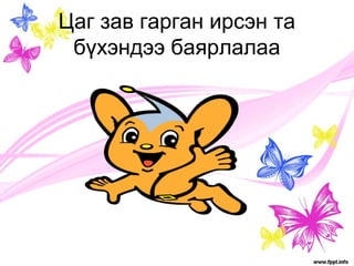 Цаг зав гарган ирсэн та 
бүхэндээ баярлалаа 
