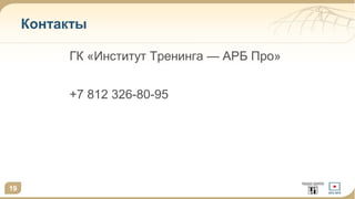 19 
Контакты 
ГК «Институт Тренинга — АРБ Про» 
+7 812 326-80-95 
