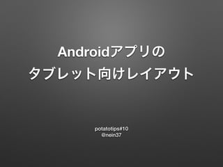 Androidアプリの 
タブレット向けレイアウト 
potatotips#10 
@nein37 
 