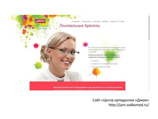Сайт «Центр ортодонтии «Джем» 
http://jam.sadkomed.ru/ 
 