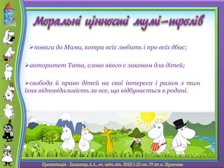 свобода й право дітей на свої інтереси і разом з тим
їхня відповідальність за все, що відбувається в родині.
повага до Мами, котра всіх любить і про всіх дбає;
авторитет Тата, слово якого є законом для дітей;
 