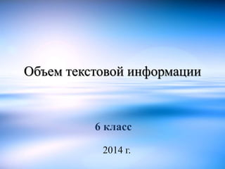 Объем текстовой информации 
6 класс 
2014 г. 
 