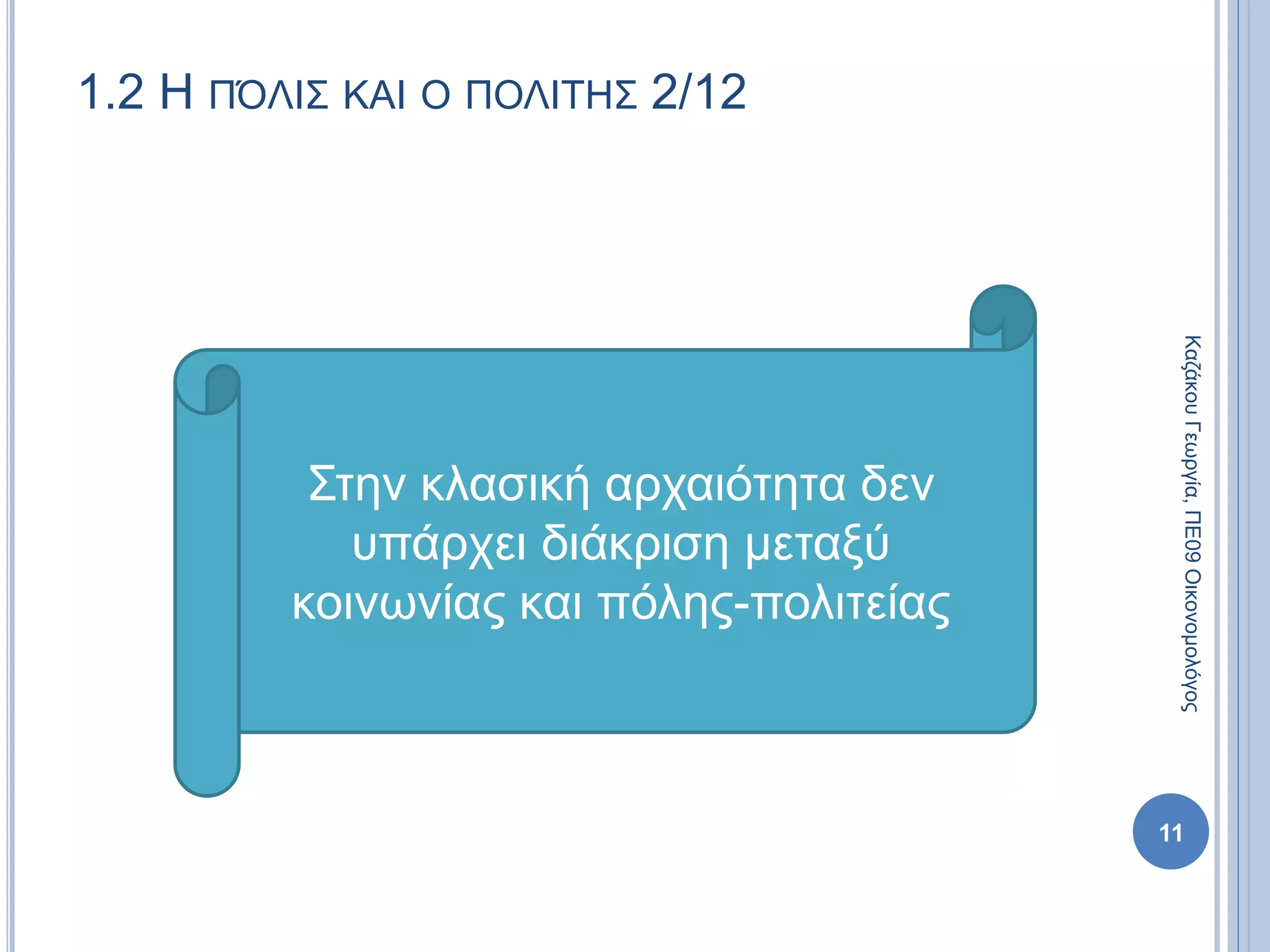 1.2 Η ΠΌΛΙΣ ΚΑΙ Ο ΠΟΛΙΤΗΣ 2/12
Στην κλασική αρχαιότητα δεν
υπάρχει διάκριση μεταξύ
κοινωνίας και πόλης-πολιτείας
11
ΚαζάκουΓεωργία,ΠΕ09Οικονομολόγος
 