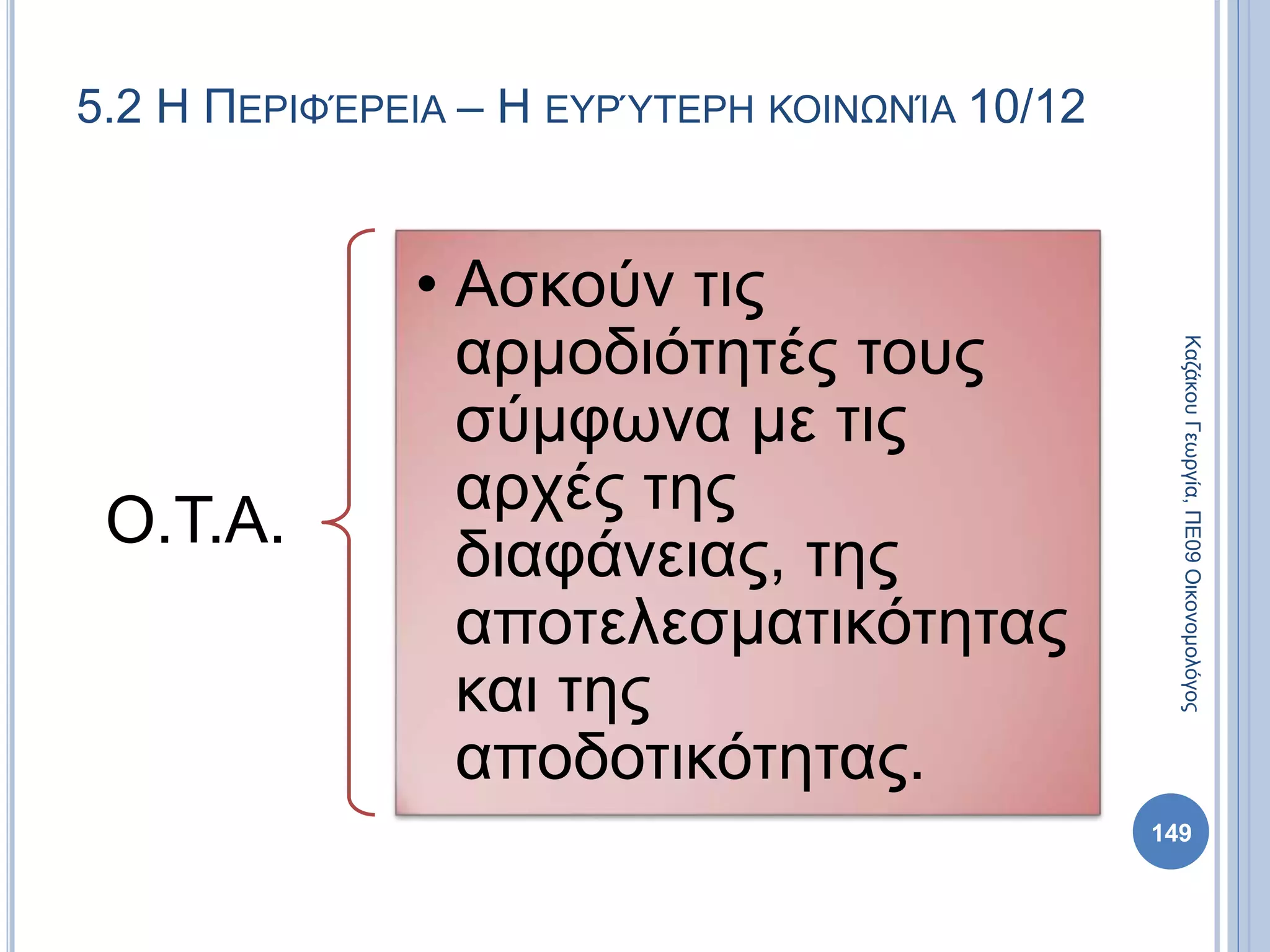 Ο.Τ.Α.
• Ασκούν τις
αρμοδιότητές τους
σύμφωνα με τις
αρχές της
διαφάνειας, της
αποτελεσματικότητας
και της
αποδοτικότητας.
149
ΚαζάκουΓεωργία,ΠΕ09Οικονομολόγος
5.2 Η ΠΕΡΙΦΈΡΕΙΑ – Η ΕΥΡΎΤΕΡΗ ΚΟΙΝΩΝΊΑ 10/12
 