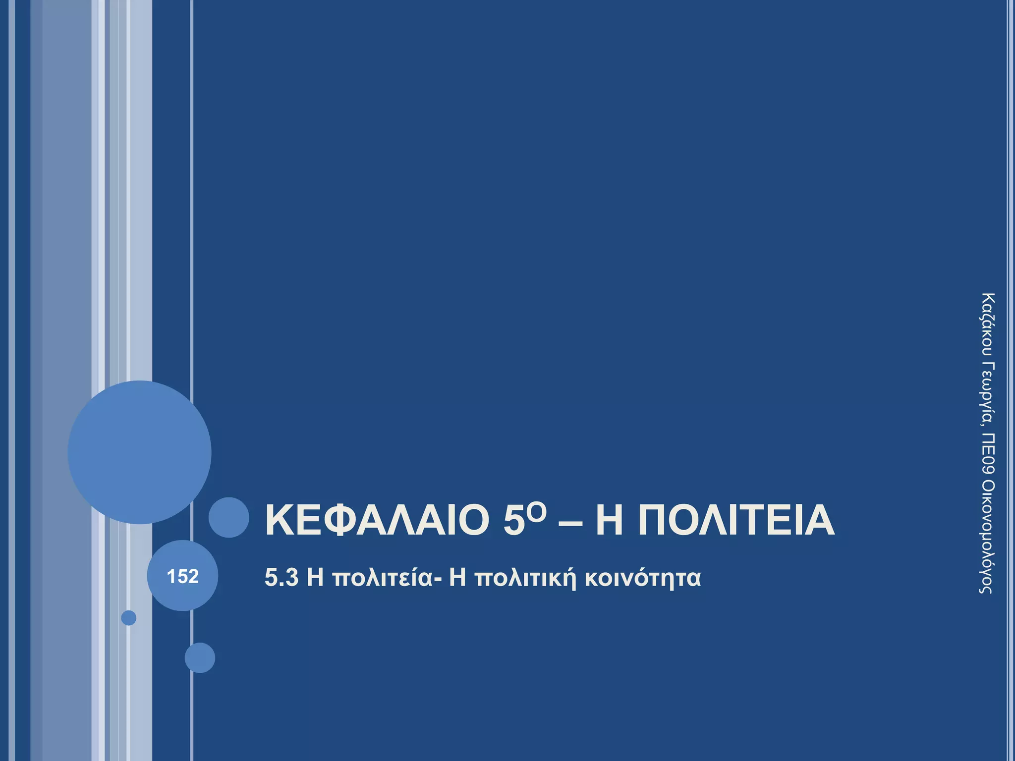 ΚΕΦΑΛΑΙΟ 5Ο – Η ΠΟΛΙΤΕΙΑ
5.3 Η πολιτεία- Η πολιτική κοινότητα
ΚαζάκουΓεωργία,ΠΕ09Οικονομολόγος
152
 