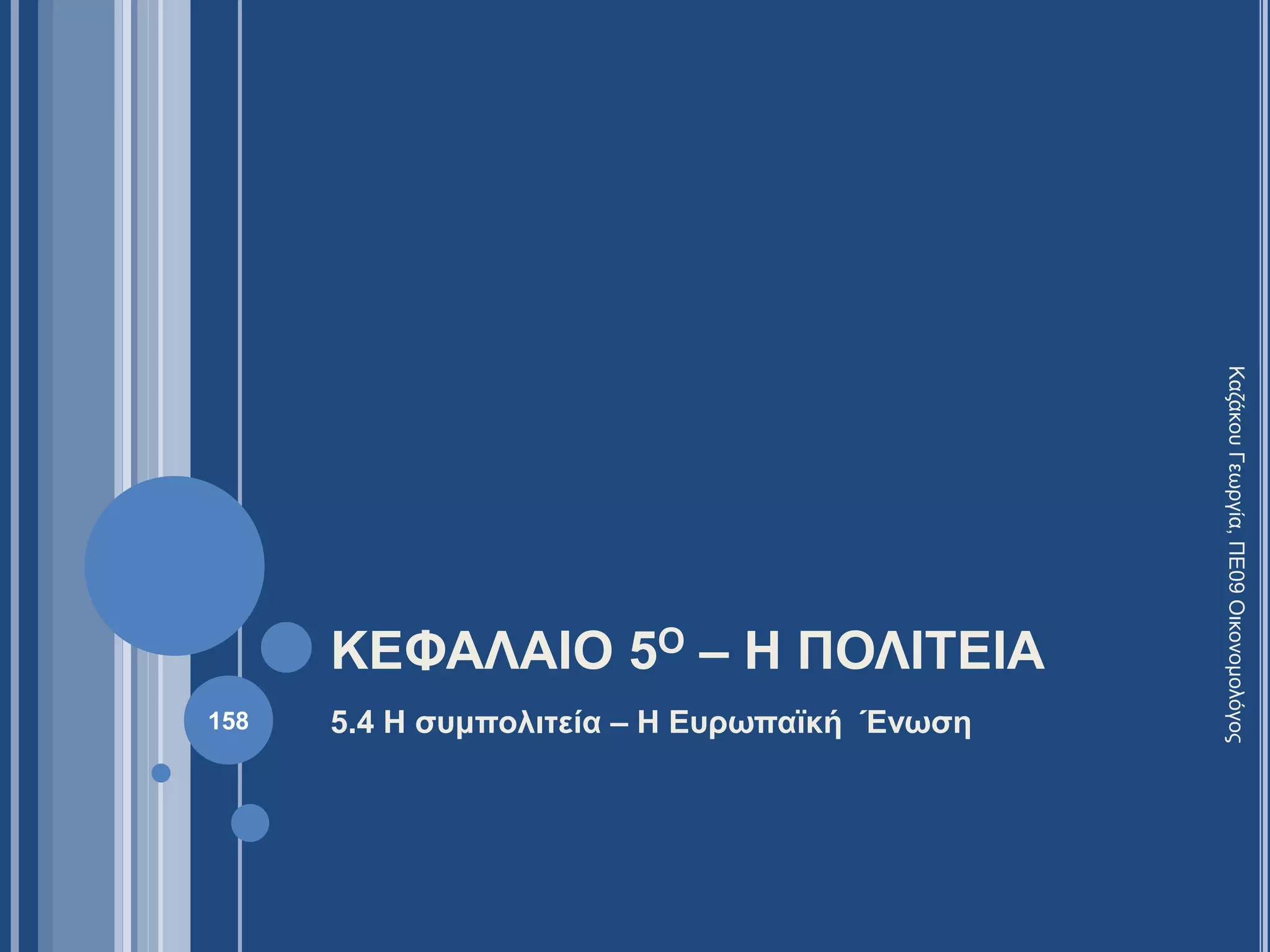 ΚΕΦΑΛΑΙΟ 5Ο – Η ΠΟΛΙΤΕΙΑ
5.4 Η συμπολιτεία – Η Ευρωπαϊκή Ένωση
ΚαζάκουΓεωργία,ΠΕ09Οικονομολόγος
158
 