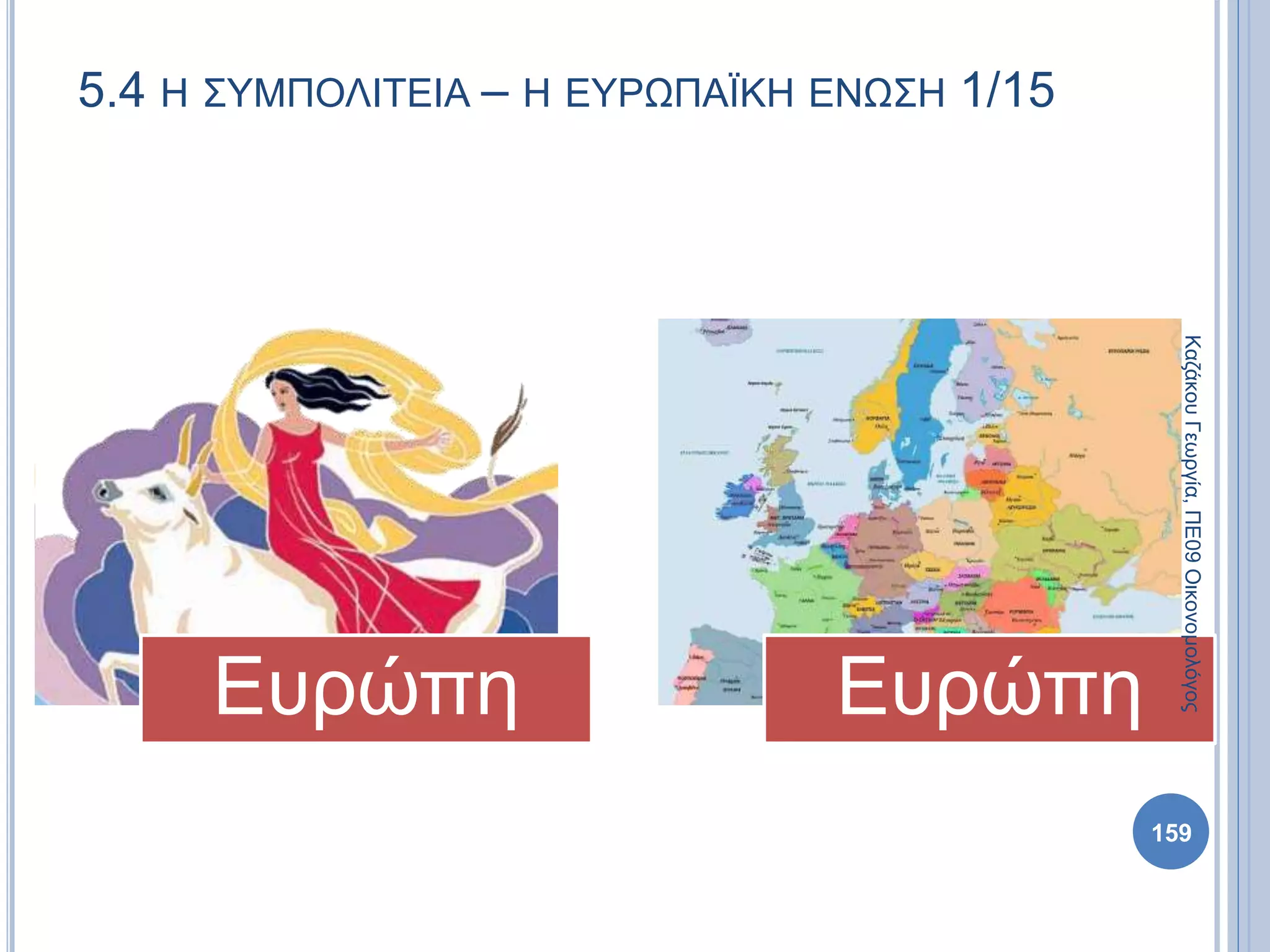 5.4 Η ΣΥΜΠΟΛΙΤΕΙΑ – Η ΕΥΡΩΠΑΪΚΗ ΕΝΩΣΗ 1/15
Ευρώπη Ευρώπη
ΚαζάκουΓεωργία,ΠΕ09Οικονομολόγος
159
 