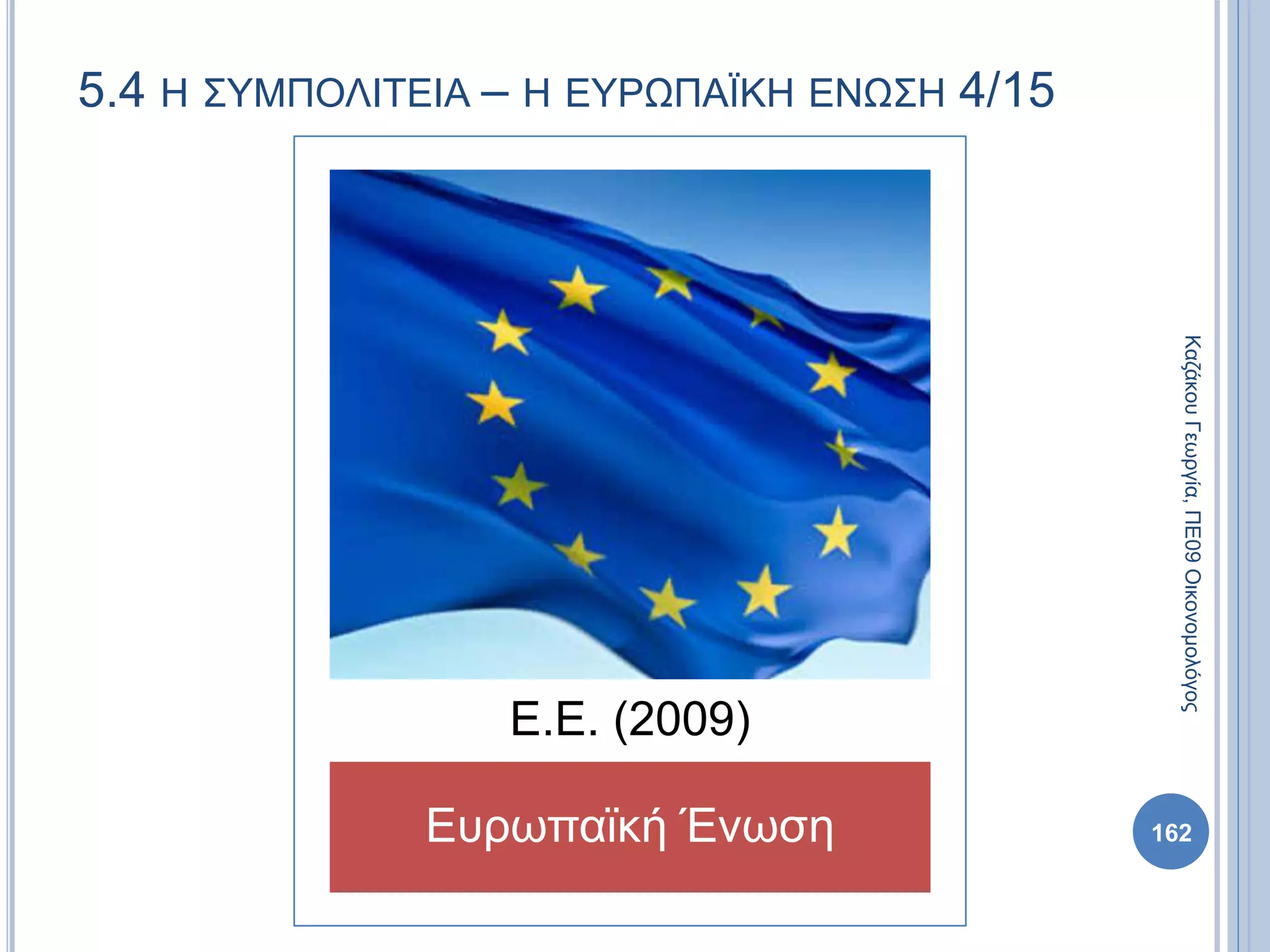 5.4 Η ΣΥΜΠΟΛΙΤΕΙΑ – Η ΕΥΡΩΠΑΪΚΗ ΕΝΩΣΗ 4/15
Ευρωπαϊκή Ένωση
Ε.Ε. (2009)
ΚαζάκουΓεωργία,ΠΕ09Οικονομολόγος
162
 