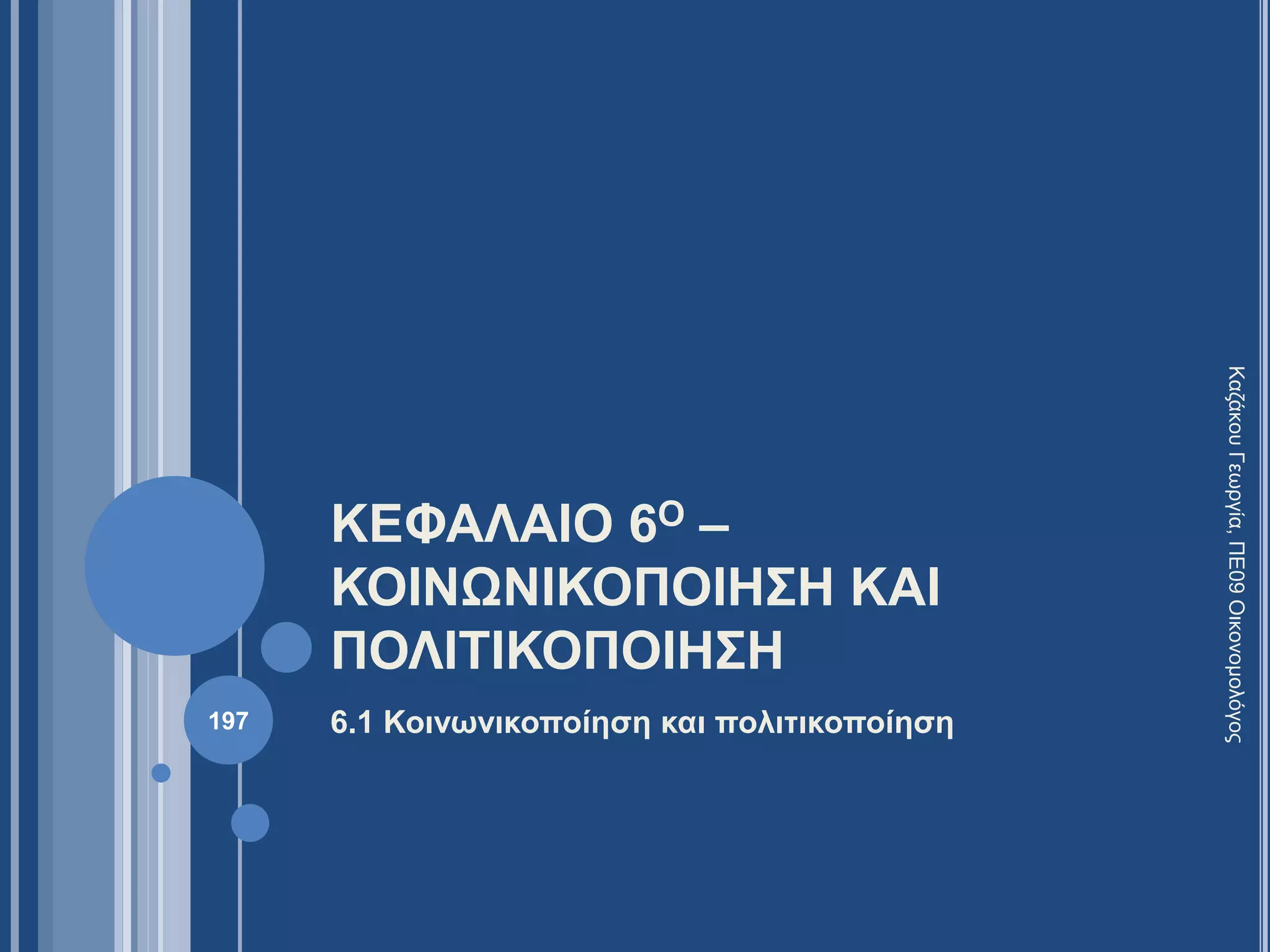 ΚΕΦΑΛΑΙΟ 6Ο –
ΚΟΙΝΩΝΙΚΟΠΟΙΗΣΗ ΚΑΙ
ΠΟΛΙΤΙΚΟΠΟΙΗΣΗ
6.1 Κοινωνικοποίηση και πολιτικοποίηση
ΚαζάκουΓεωργία,ΠΕ09Οικονομολόγος
197
 