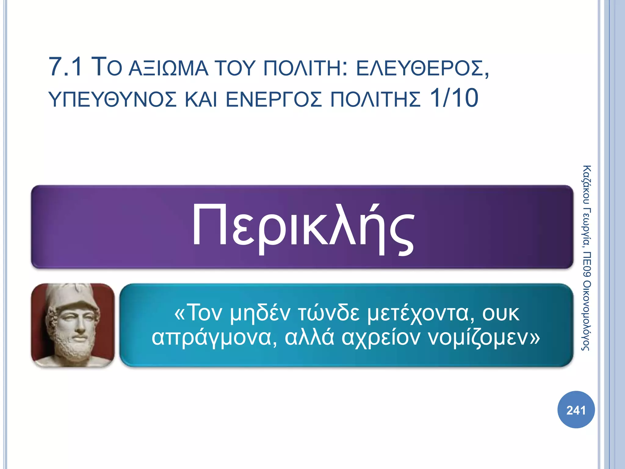 Περικλής
«Τον μηδέν τώνδε μετέχοντα, ουκ
απράγμονα, αλλά αχρείον νομίζομεν»
241
ΚαζάκουΓεωργία,ΠΕ09Οικονομολόγος
7.1 ΤΟ ΑΞΙΩΜΑ ΤΟΥ ΠΟΛΙΤΗ: ΕΛΕΥΘΕΡΟΣ,
ΥΠΕΥΘΥΝΟΣ ΚΑΙ ΕΝΕΡΓΟΣ ΠΟΛΙΤΗΣ 1/10
 