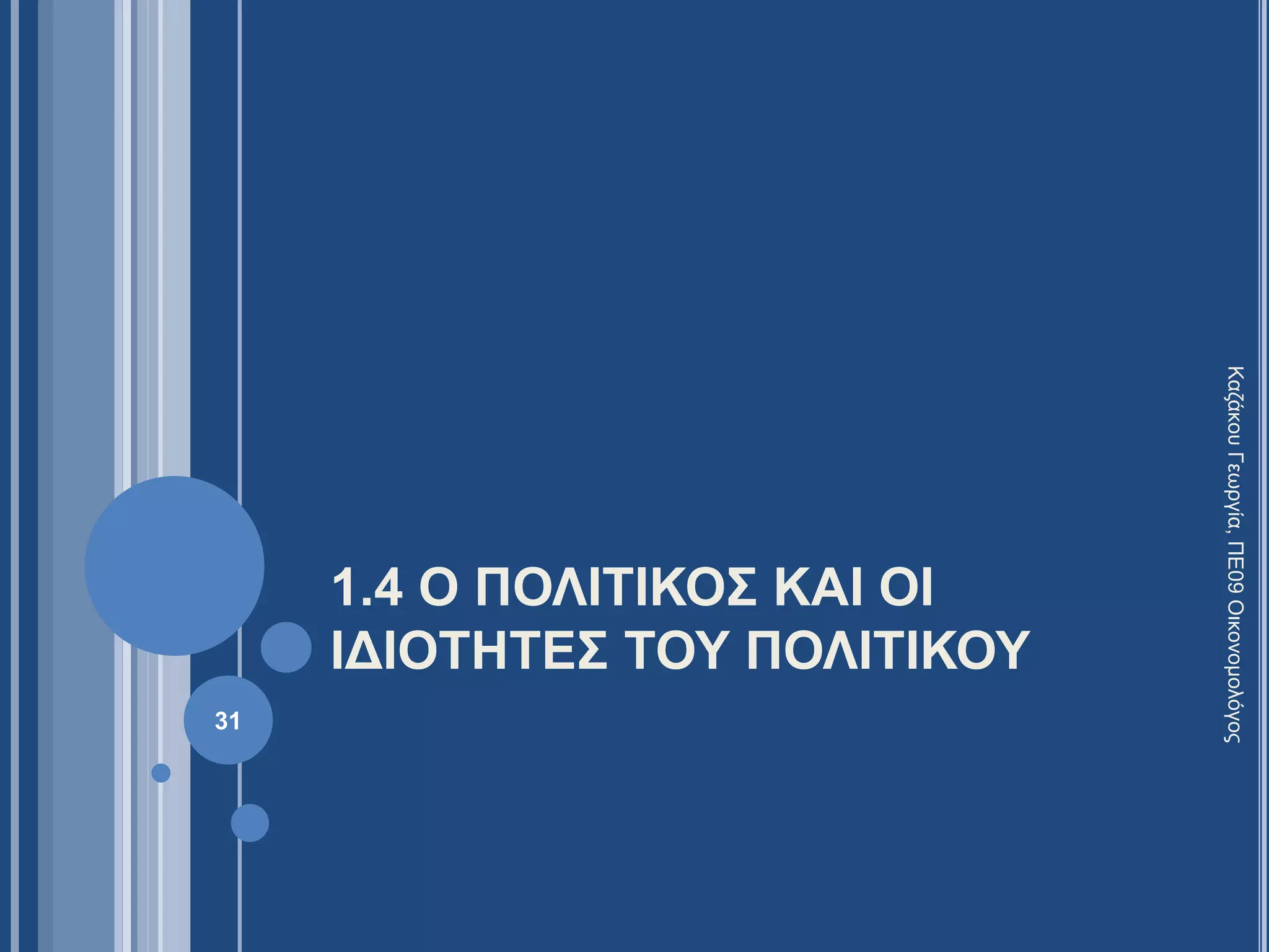 1.4 Ο ΠΟΛΙΤΙΚΟΣ ΚΑΙ ΟΙ
ΙΔΙΟΤΗΤΕΣ ΤΟΥ ΠΟΛΙΤΙΚΟΥ
31
ΚαζάκουΓεωργία,ΠΕ09Οικονομολόγος
 