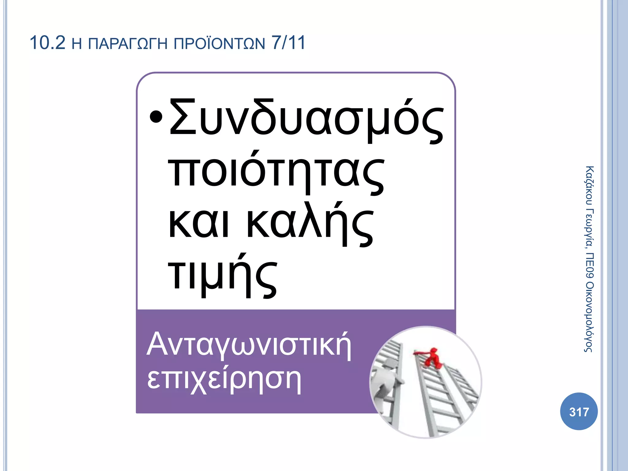 10.2 Η ΠΑΡΑΓΩΓΗ ΠΡΟΪΟΝΤΩΝ 7/11
•Συνδυασμός
ποιότητας
και καλής
τιμής
Ανταγωνιστική
επιχείρηση
ΚαζάκουΓεωργία,ΠΕ09Οικονομολόγος
317
 