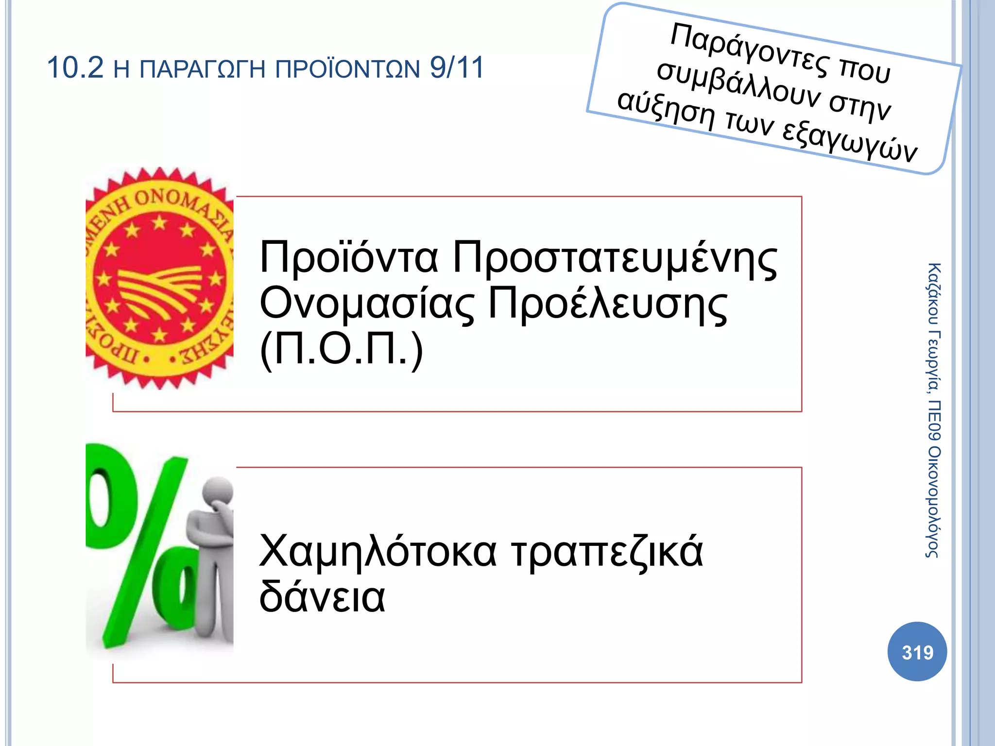 10.2 Η ΠΑΡΑΓΩΓΗ ΠΡΟΪΟΝΤΩΝ 9/11
Προϊόντα Προστατευμένης
Ονομασίας Προέλευσης
(Π.Ο.Π.)
Χαμηλότοκα τραπεζικά
δάνεια
ΚαζάκουΓεωργία,ΠΕ09Οικονομολόγος
319
 
