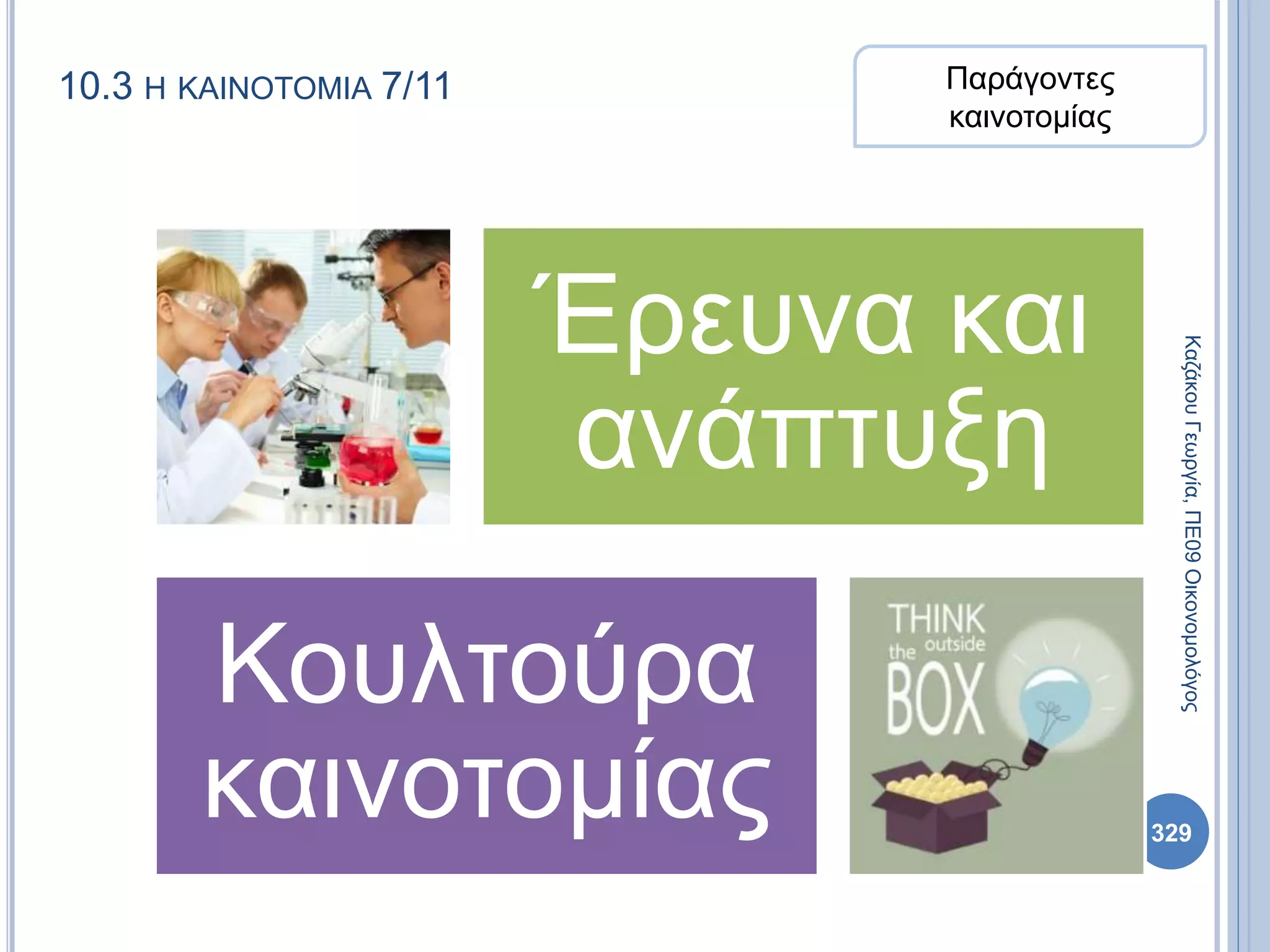 10.3 Η ΚΑΙΝΟΤΟΜΙΑ 7/11
Έρευνα και
ανάπτυξη
Κουλτούρα
καινοτομίας
Παράγοντες
καινοτομίας
ΚαζάκουΓεωργία,ΠΕ09Οικονομολόγος
329
 