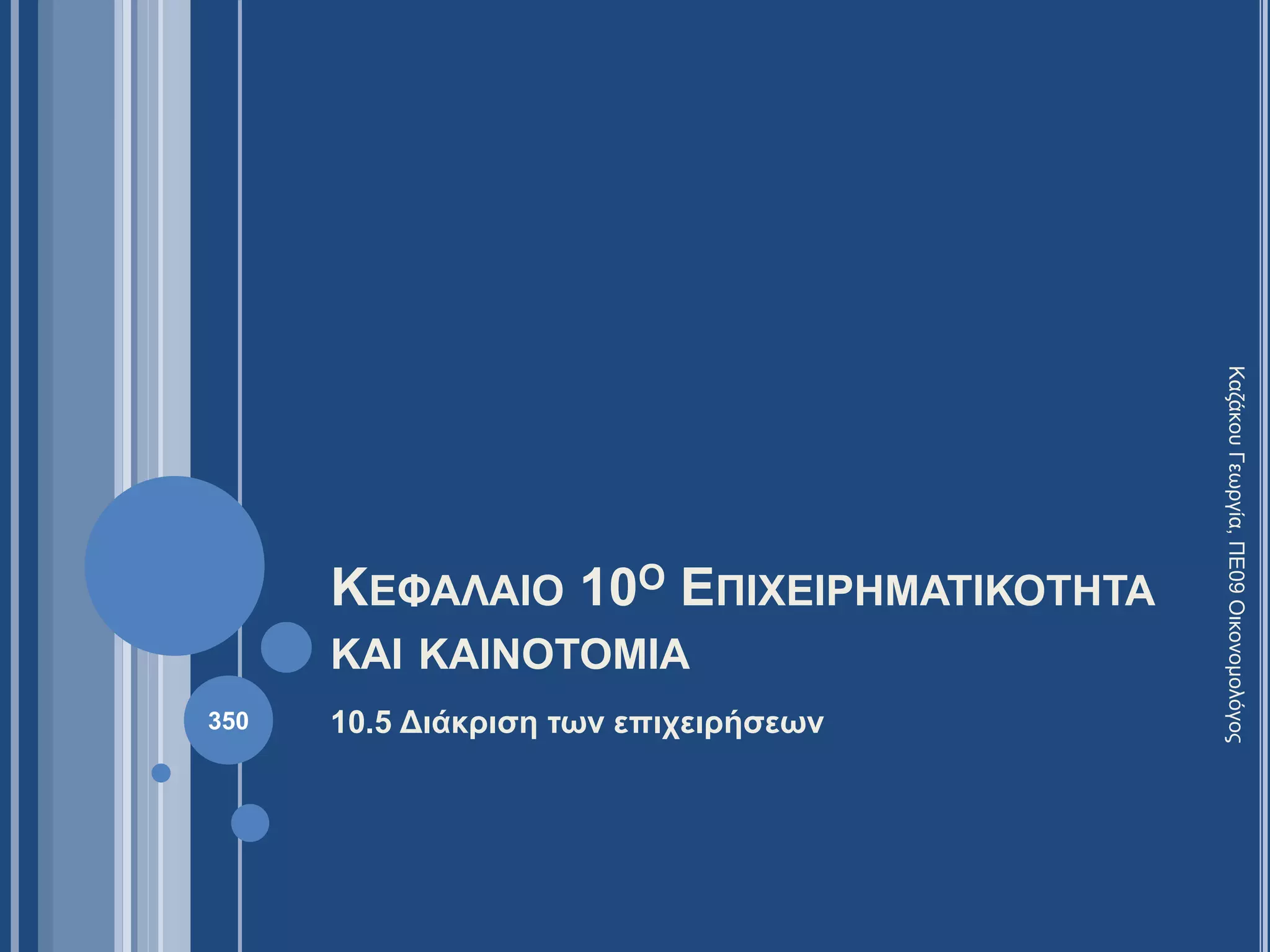 ΚΕΦΑΛΑΙΟ 10Ο ΕΠΙΧΕΙΡΗΜΑΤΙΚΟΤΗΤΑ
ΚΑΙ ΚΑΙΝΟΤΟΜΙΑ
10.5 Διάκριση των επιχειρήσεων
ΚαζάκουΓεωργία,ΠΕ09Οικονομολόγος
350
 