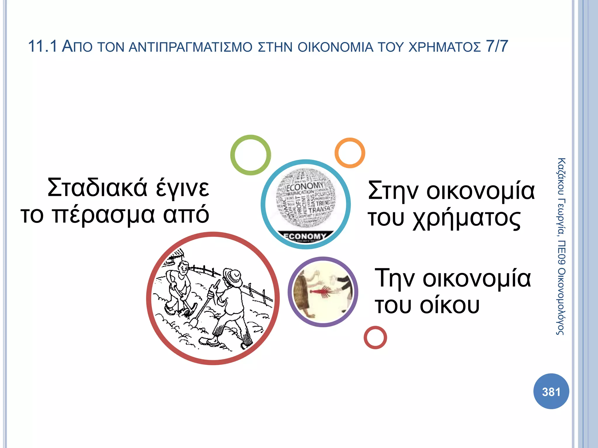 11.1 ΑΠΟ ΤΟΝ ΑΝΤΙΠΡΑΓΜΑΤΙΣΜΟ ΣΤΗΝ ΟΙΚΟΝΟΜΙΑ ΤΟΥ ΧΡΗΜΑΤΟΣ 7/7
Σταδιακά έγινε
το πέρασμα από
Την οικονομία
του οίκου
Στην οικονομία
του χρήματος
ΚαζάκουΓεωργία,ΠΕ09Οικονομολόγος
381
 
