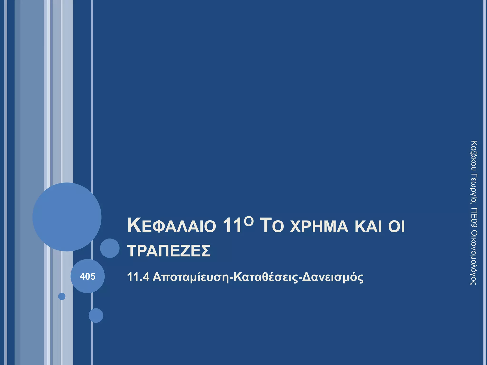 ΚΕΦΑΛΑΙΟ 11Ο ΤΟ ΧΡΗΜΑ ΚΑΙ ΟΙ
ΤΡΑΠΕΖΕΣ
11.4 Αποταμίευση-Καταθέσεις-Δανεισμός
ΚαζάκουΓεωργία,ΠΕ09Οικονομολόγος
405
 